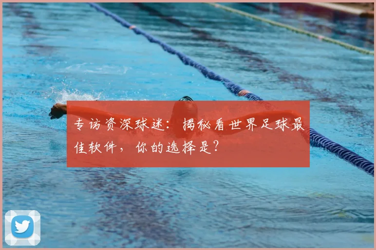 专访资深球迷：揭秘看世界足球最佳软件，你的选择是？