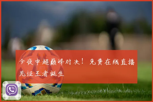 今夜中超巅峰对决！免费在线直播见证王者诞生