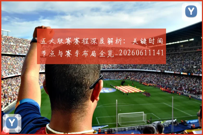 五大联赛赛程深度解析：关键时间节点与赛季布局全览_20260611141826