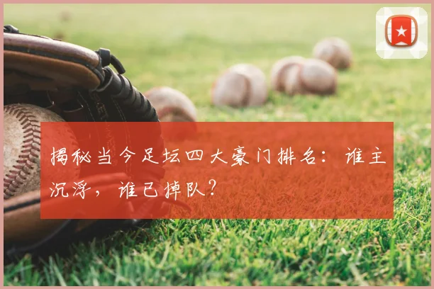 揭秘当今足坛四大豪门排名：谁主沉浮，谁已掉队？