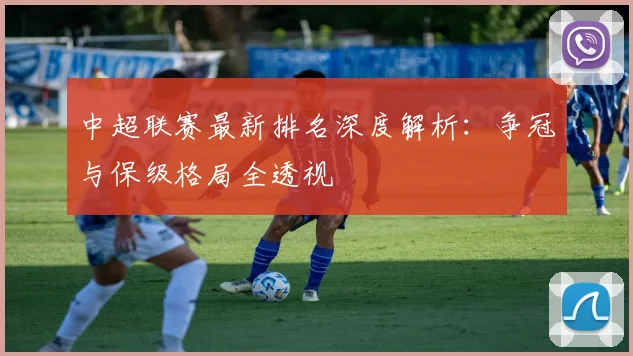 中超联赛最新排名深度解析:争冠与保级格局全透视