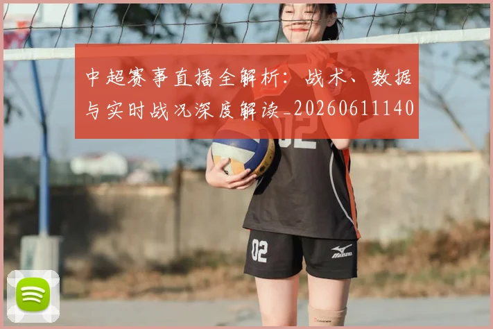 中超赛事直播全解析:战术、数据与实时战况深度解读_20260611140921