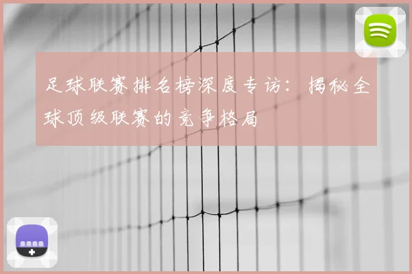足球联赛排名榜深度专访:揭秘全球顶级联赛的竞争格局