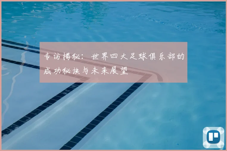 专访揭秘:世界四大足球俱乐部的成功秘诀与未来展望