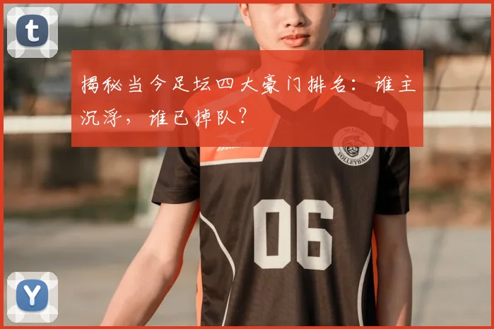 揭秘当今足坛四大豪门排名：谁主沉浮，谁已掉队？