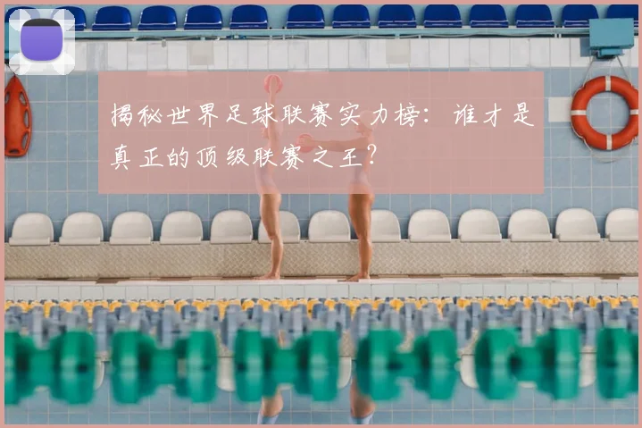 揭秘世界足球联赛实力榜:谁才是真正的顶级联赛之王?