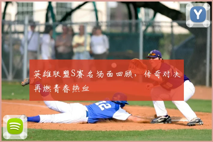 英雄联盟S赛名场面回顾,传奇对决再燃青春热血