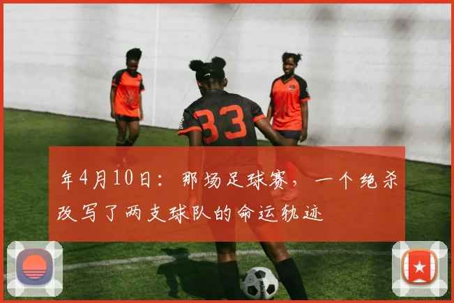 年4月10日:那场足球赛,一个绝杀改写了两支球队的命运轨迹