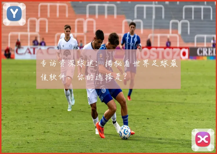 专访资深球迷：揭秘看世界足球最佳软件，你的选择是？